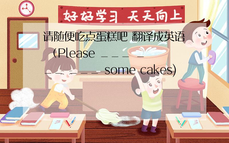 请随便吃点蛋糕吧 翻译成英语 （Please ___ ___ ___ some cakes)