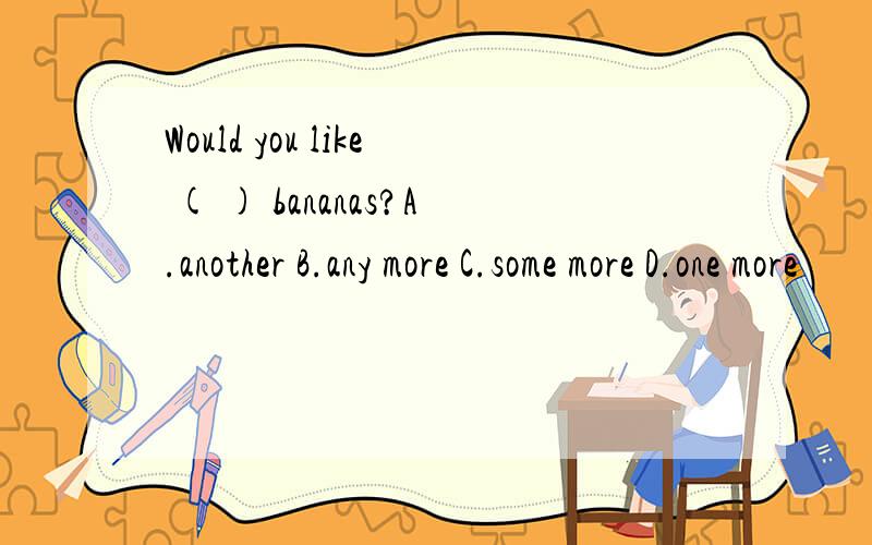 Would you like ( ) bananas?A.another B.any more C.some more D.one more