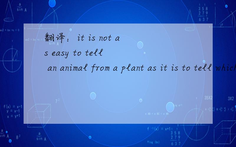 翻译：it is not as easy to tell an animal from a plant as it is to tell which is earth and which is sky.
