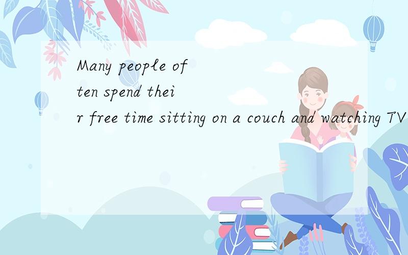 Many people often spend their free time sitting on a couch and watching TV.翻译,