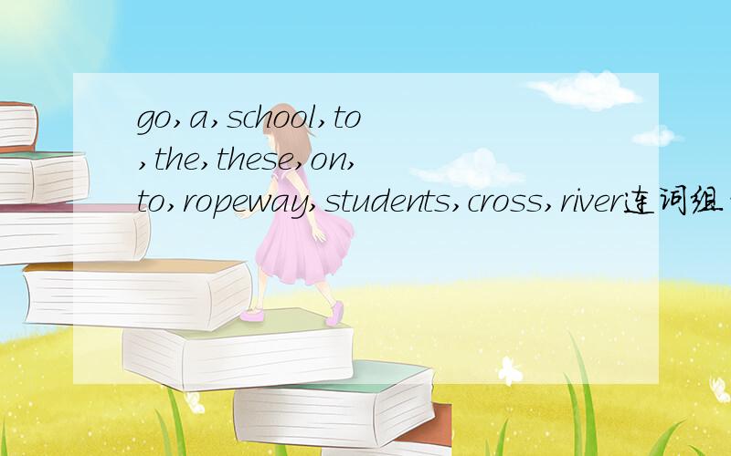 go,a,school,to,the,these,on,to,ropeway,students,cross,river连词组句
