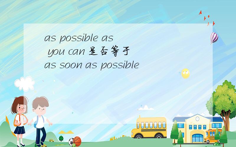 as possible as you can 是否等于 as soon as possible