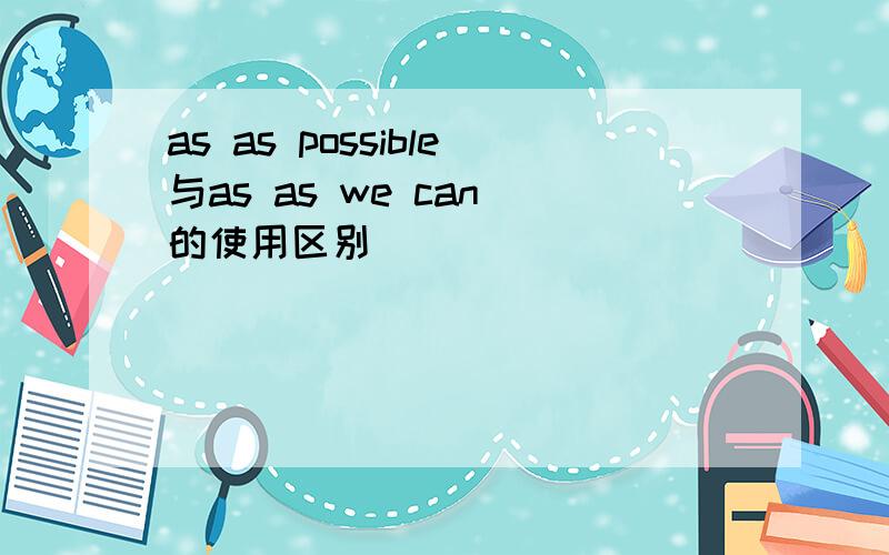 as as possible与as as we can 的使用区别