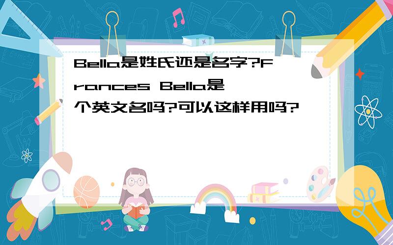 Bella是姓氏还是名字?Frances Bella是一个英文名吗?可以这样用吗?