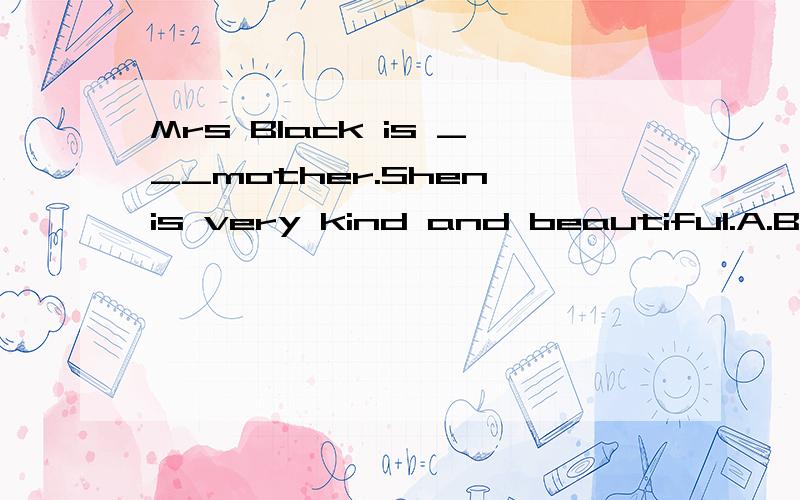 Mrs Black is ___mother.Shen is very kind and beautiful.A.Ben and Kitty's B.Ben's and Kitty's 哪个对?
