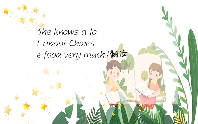 She knows a lot about Chinese food very much./翻译