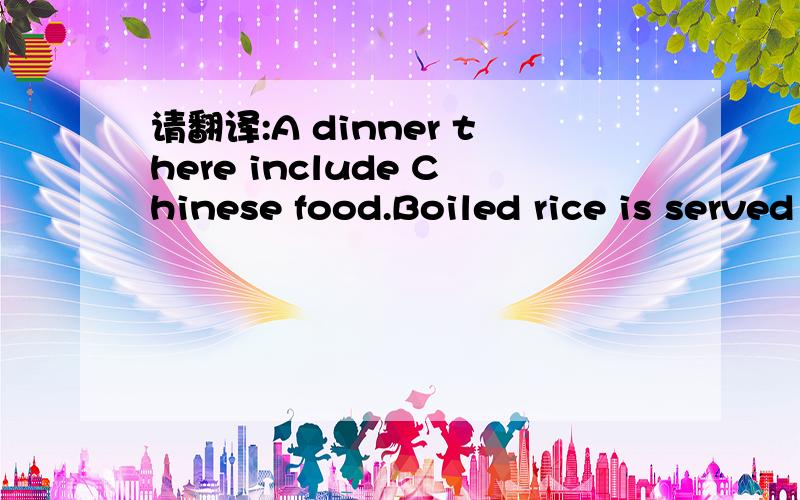 请翻译:A dinner there include Chinese food.Boiled rice is served with just about everything .