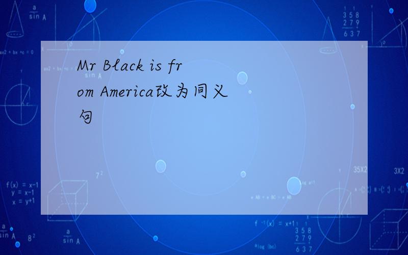 Mr Black is from America改为同义句