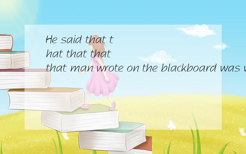 He said that that that that that man wrote on the blackboard was weong.怎么翻译