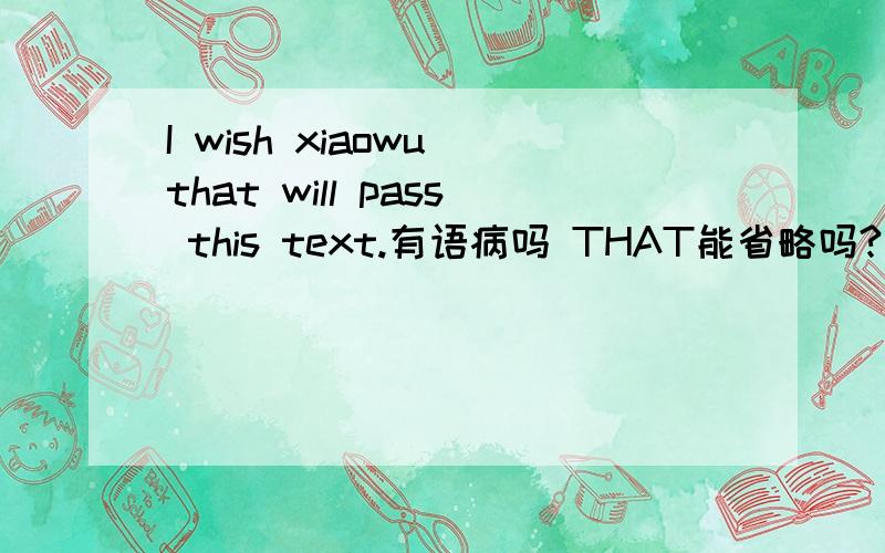I wish xiaowu that will pass this text.有语病吗 THAT能省略吗?