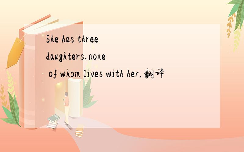 She has three daughters,none of whom lives with her.翻译