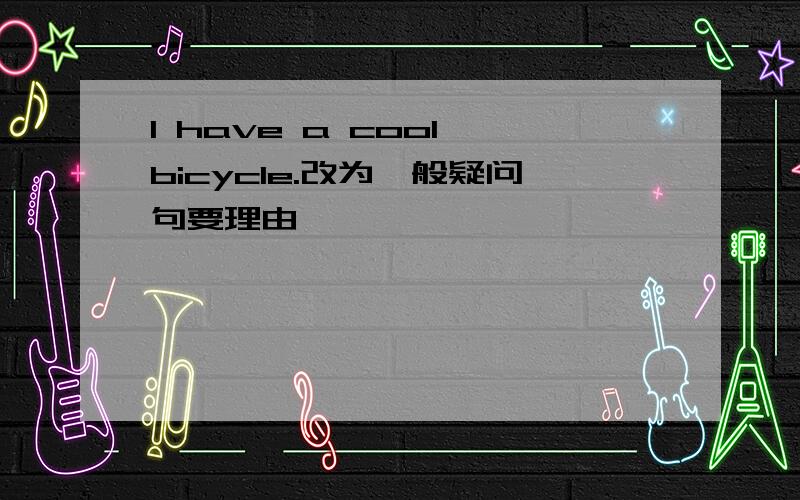 I have a cool bicycle.改为一般疑问句要理由