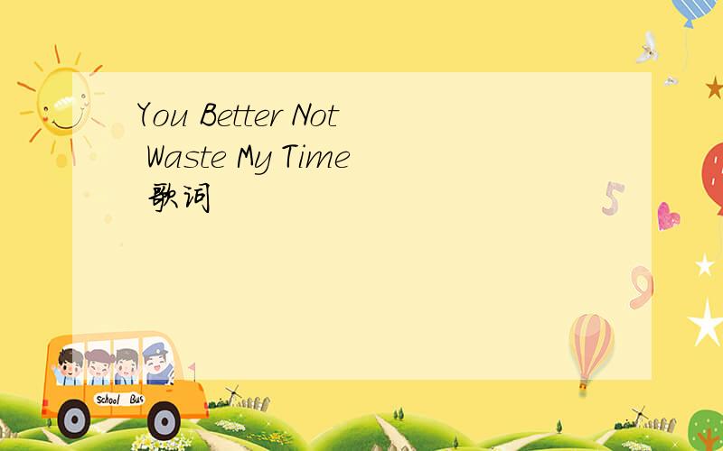 You Better Not Waste My Time 歌词