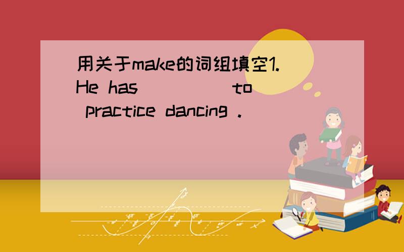 用关于make的词组填空1.He has ____ to practice dancing .