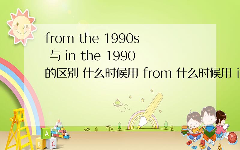 from the 1990s 与 in the 1990的区别 什么时候用 from 什么时候用 in