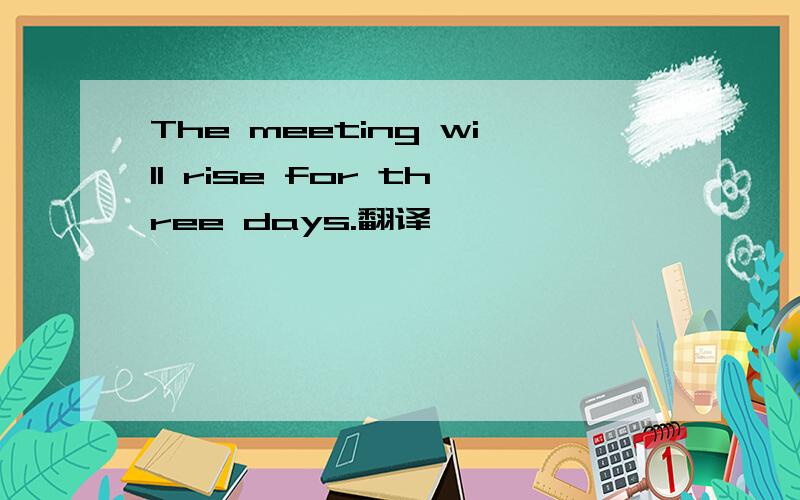 The meeting will rise for three days.翻译