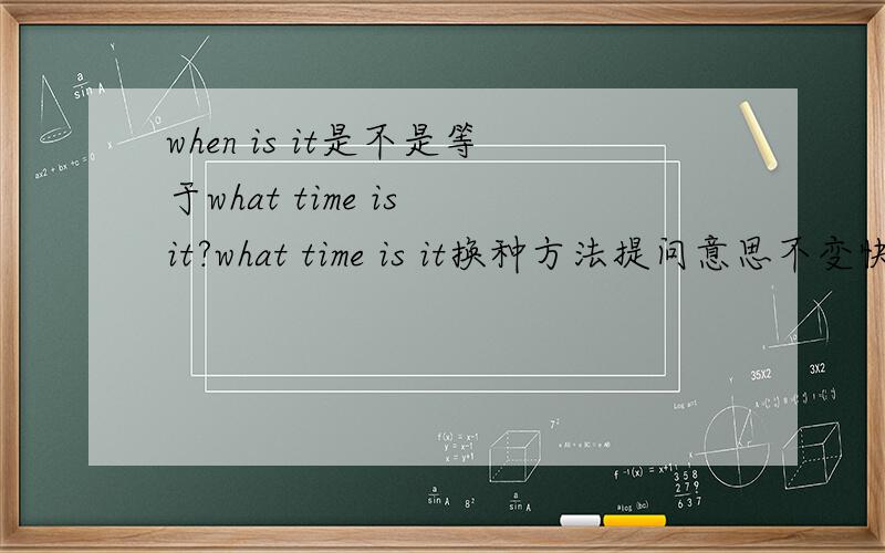 when is it是不是等于what time is it?what time is it换种方法提问意思不变快