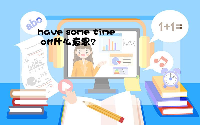 have some time off什么意思?