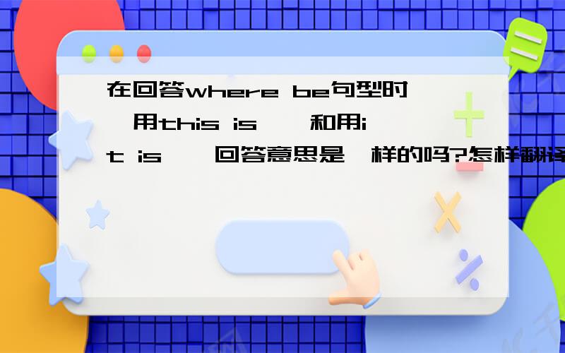 在回答where be句型时,用this is……和用it is……回答意思是一样的吗?怎样翻译呢?
