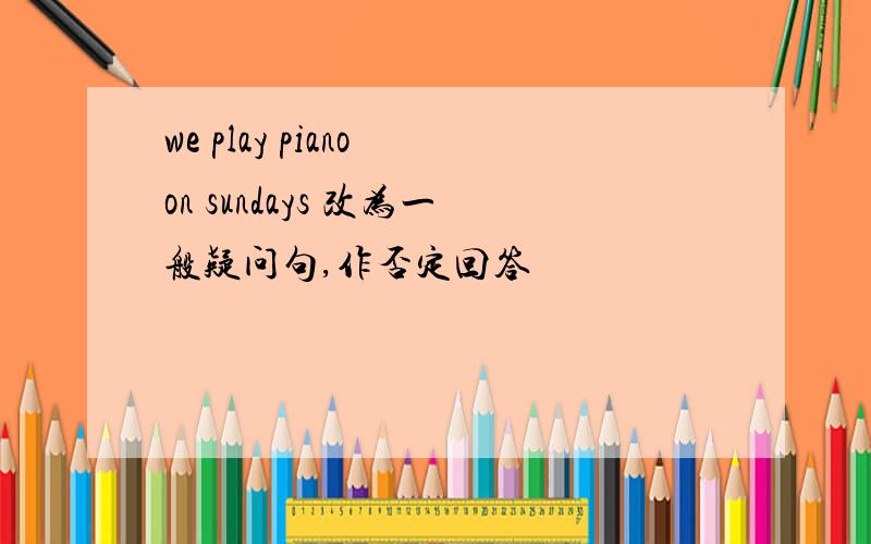 we play piano on sundays 改为一般疑问句,作否定回答