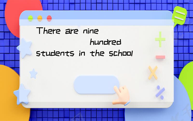 There are nine_____(hundred)students in the school