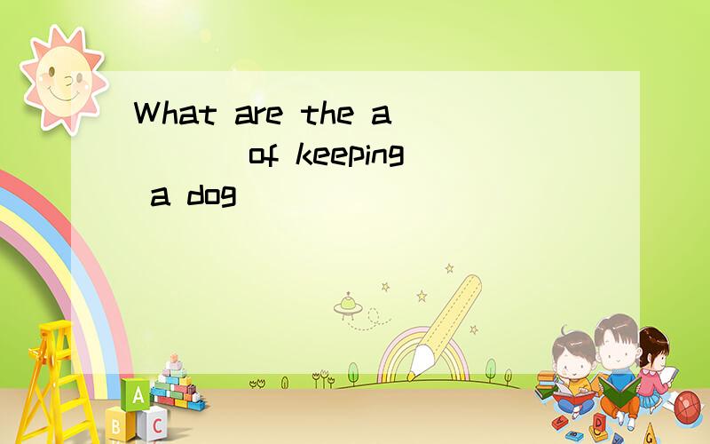 What are the a___ of keeping a dog