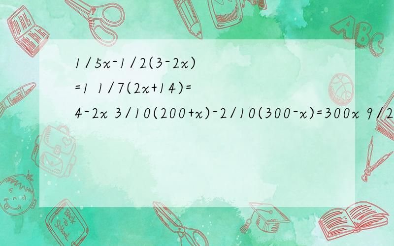 1/5x-1/2(3-2x)=1 1/7(2x+14)=4-2x 3/10(200+x)-2/10(300-x)=300x 9/251/5x-1/2(3-2x)=11/7(2x+14)=4-2x 3/10(200+x)-2/10(300-x)=300x 9/25