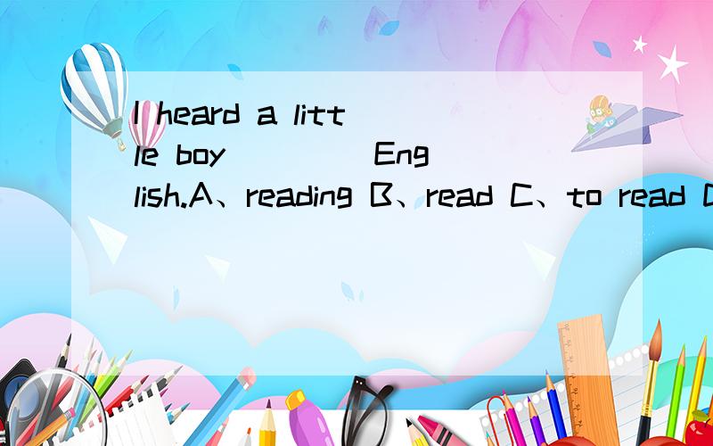 I heard a little boy____ English.A、reading B、read C、to read D、is reading