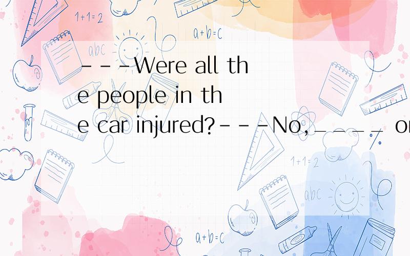 ---Were all the people in the car injured?---No,____ only two people who got hurt.---Were all the people in the car injured?---No,____ only two people who got hurt.A.there had been B.there was C.they were D.it was求正确答案,及理由