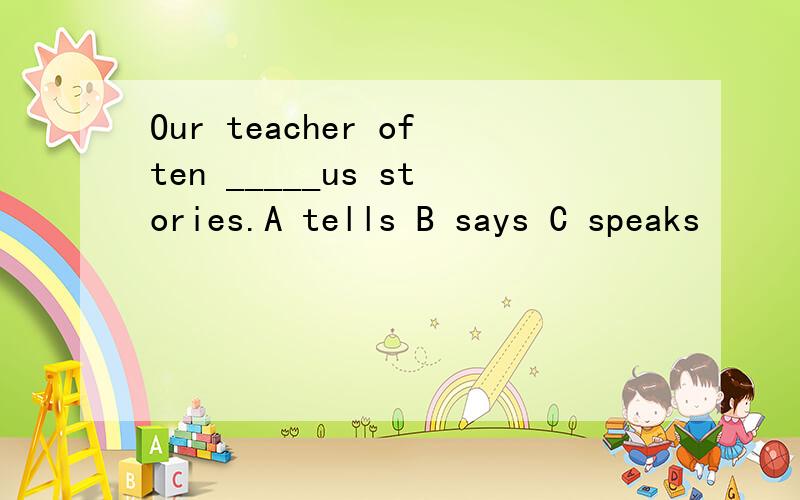 Our teacher often _____us stories.A tells B says C speaks