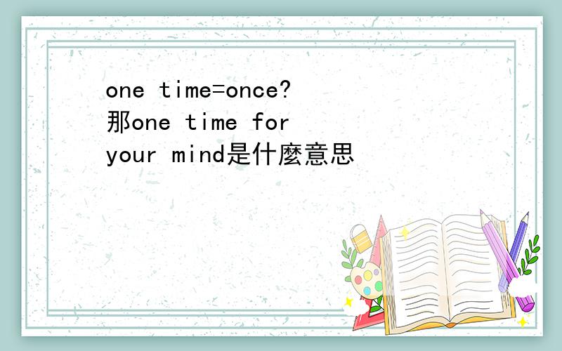 one time=once?那one time for your mind是什麼意思