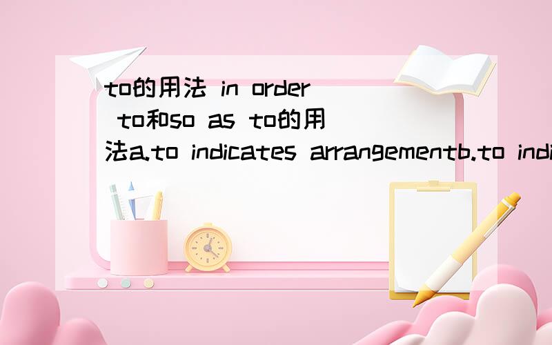 to的用法 in order to和so as to的用法a.to indicates arrangementb.to indicates purposec.to follows certain verbsin order to 和so as to用法有什么区别?