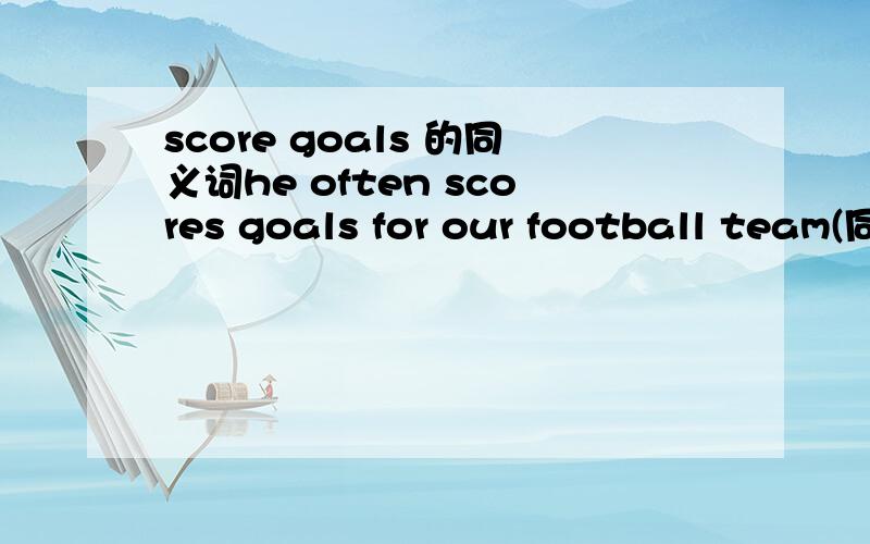 score goals 的同义词he often scores goals for our football team(同义句）he often our football teamhe often ( )( ) our football team一空一词