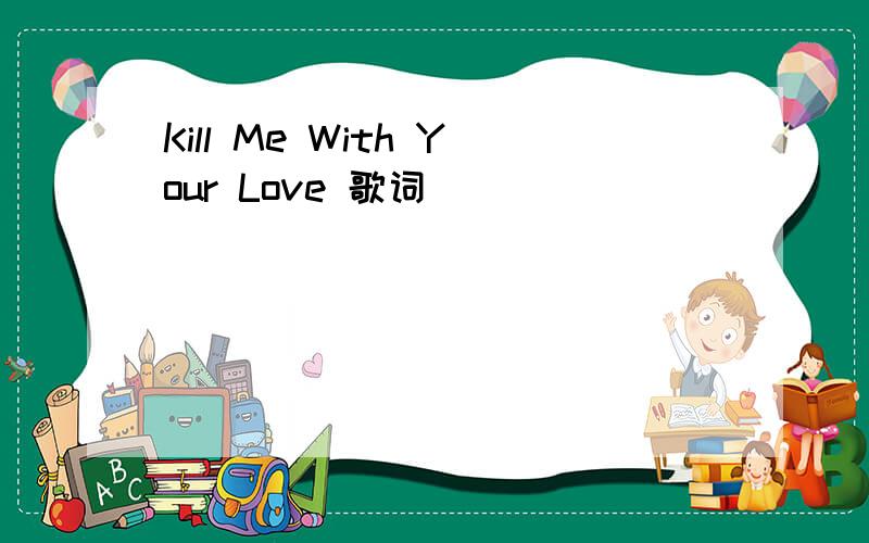 Kill Me With Your Love 歌词