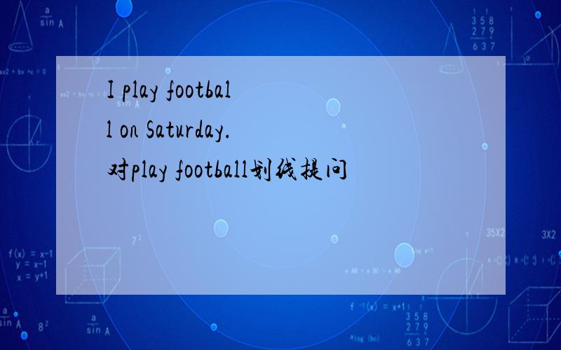 I play football on Saturday.对play football划线提问