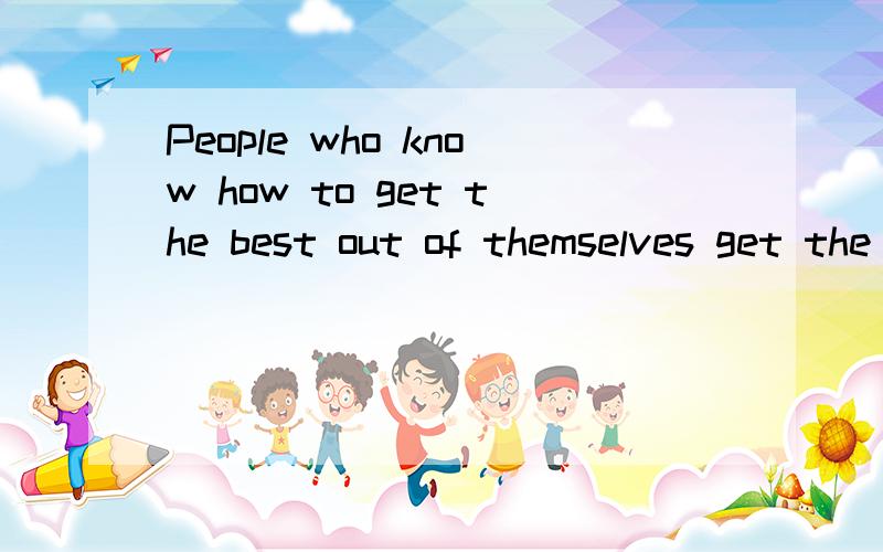People who know how to get the best out of themselves get the best of others如何翻译呢