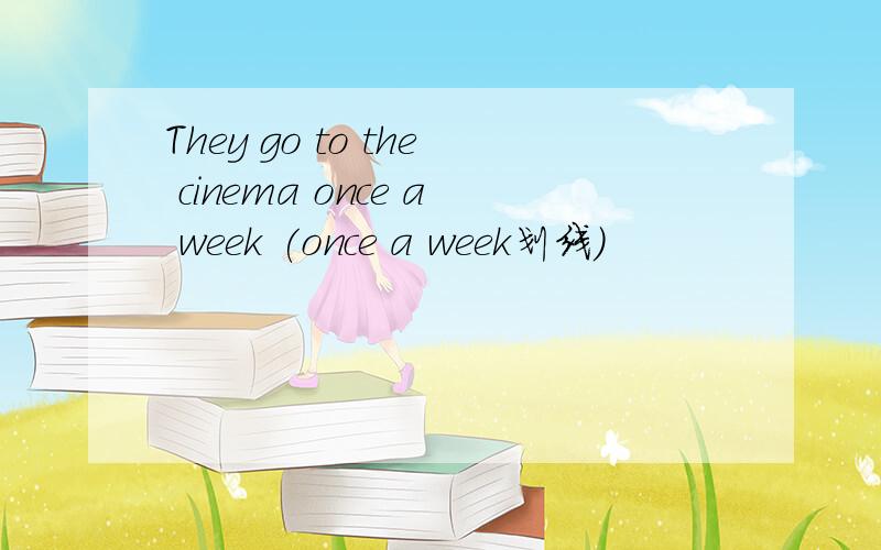 They go to the cinema once a week (once a week划线）