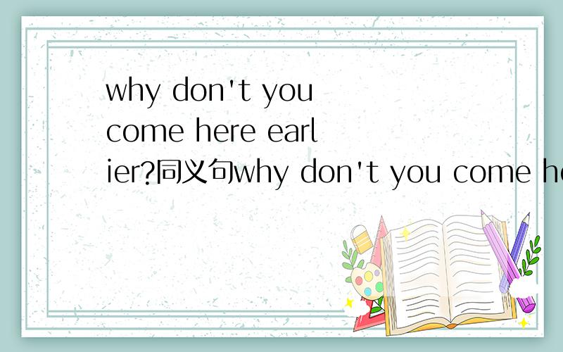 why don't you come here earlier?同义句why don't you come here earlier?同义句； _ _ _ it_ him to finish his homework?
