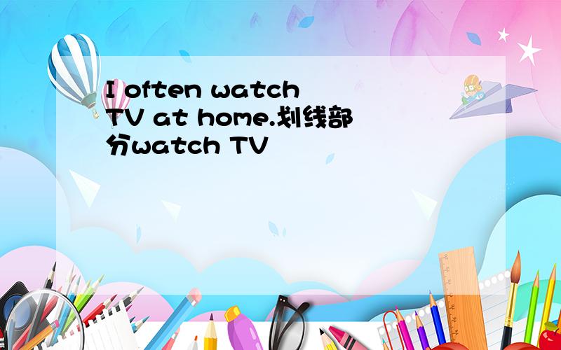 I often watch TV at home.划线部分watch TV