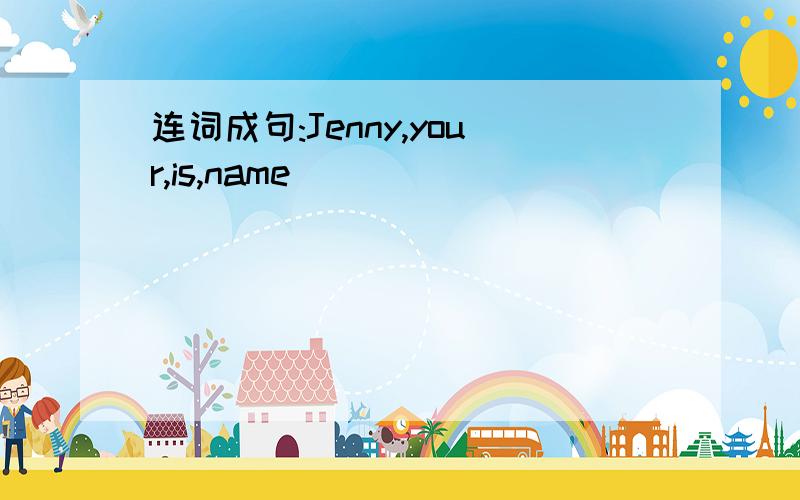 连词成句:Jenny,your,is,name