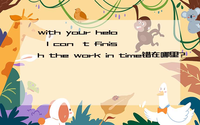 with your helo,I can't finish the work in time错在哪里?