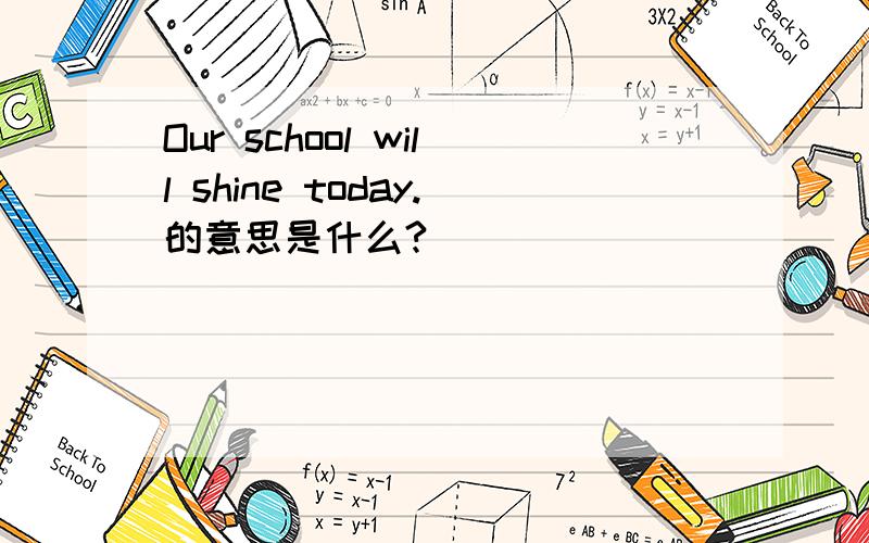 Our school will shine today.的意思是什么?
