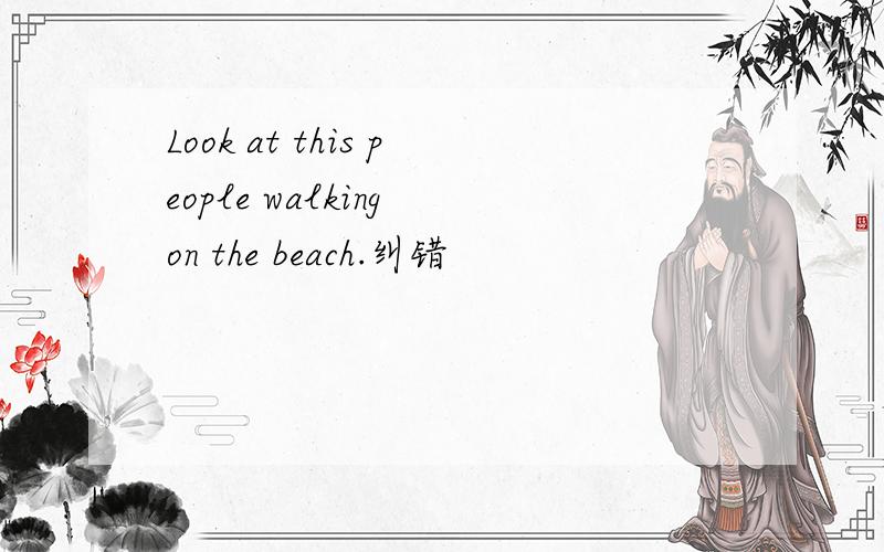 Look at this people walking on the beach.纠错