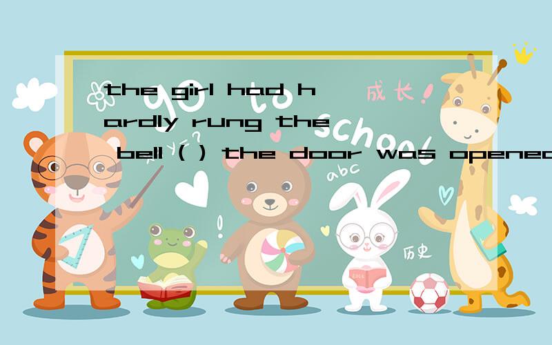 the girl had hardly rung the bell ( ) the door was opened suddenly,and her friend rushedout to.A beforeB UNTILC asD since                                    ! 为什么不用B            T T