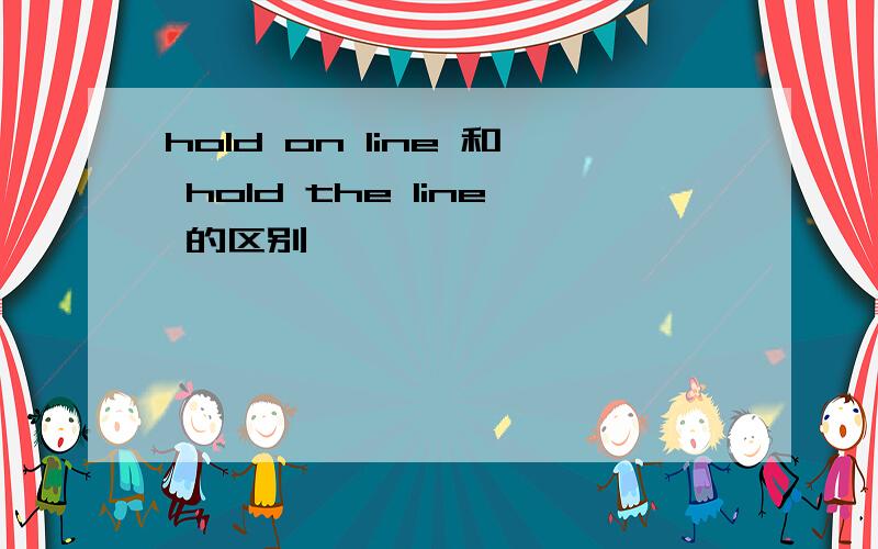 hold on line 和 hold the line 的区别