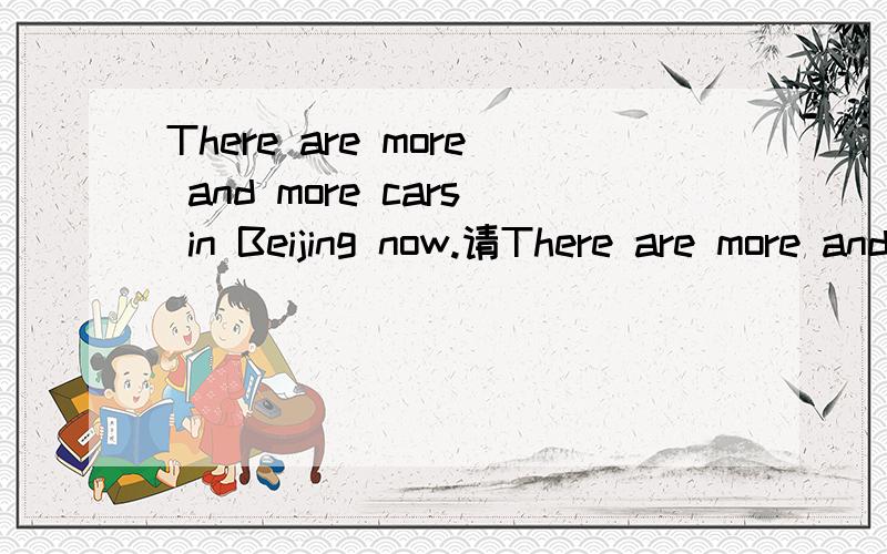 There are more and more cars in Beijing now.请There are more and more cars in Beijing now.请翻译成中文