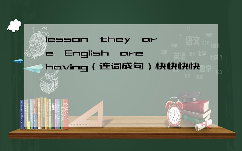 lesson,they,are,English,are,having（连词成句）快快快快