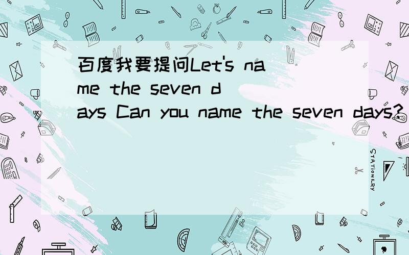 百度我要提问Let's name the seven days Can you name the seven days?