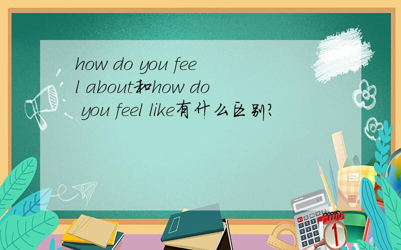 how do you feel about和how do you feel like有什么区别?