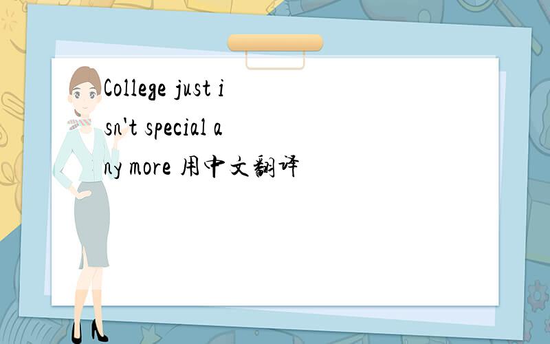 College just isn't special any more 用中文翻译